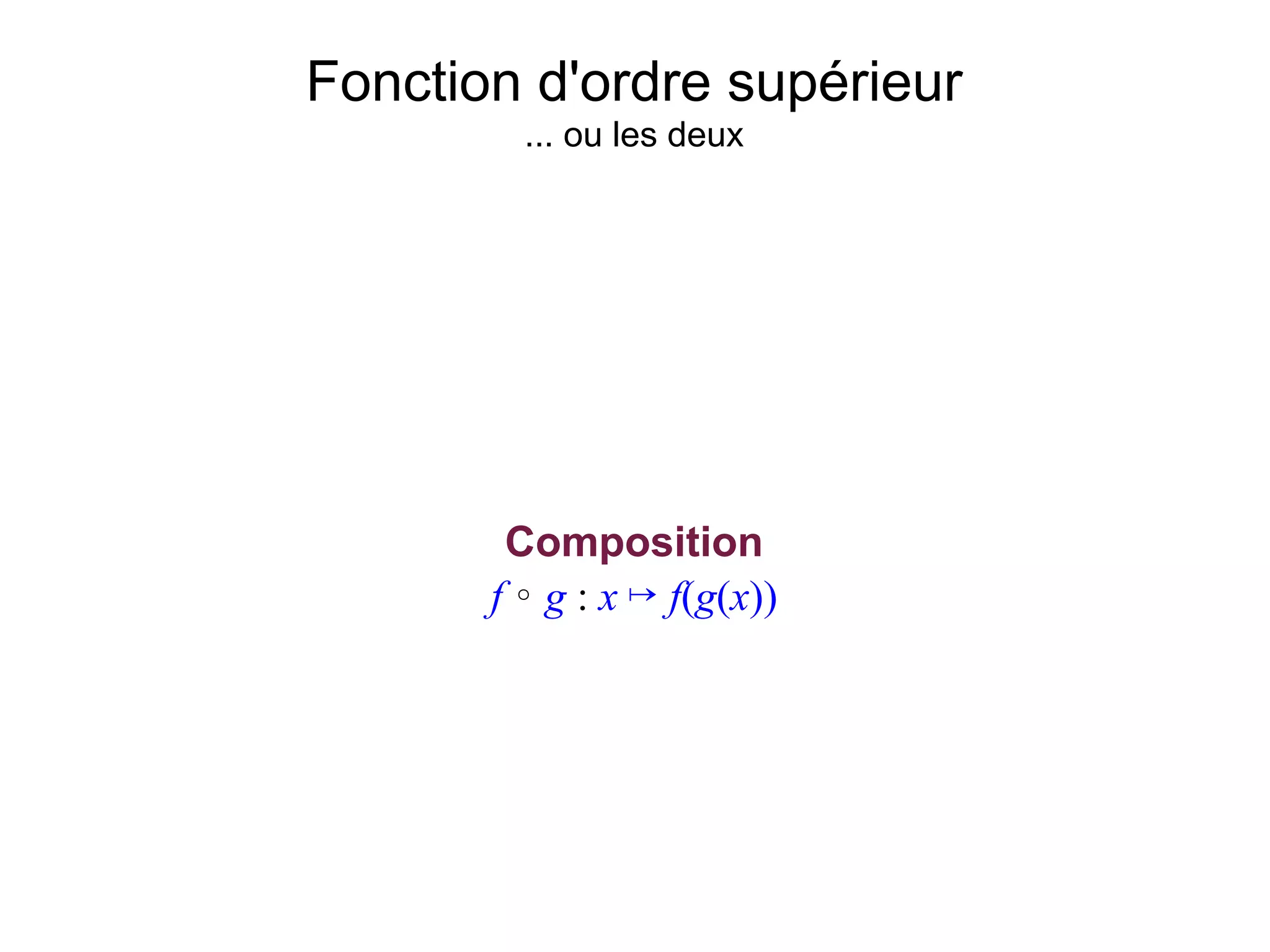 Fonction d'ordre supérieur
         ... ou les deux




        Composition
       f ∘ g : x ↦ f(g(x))
 