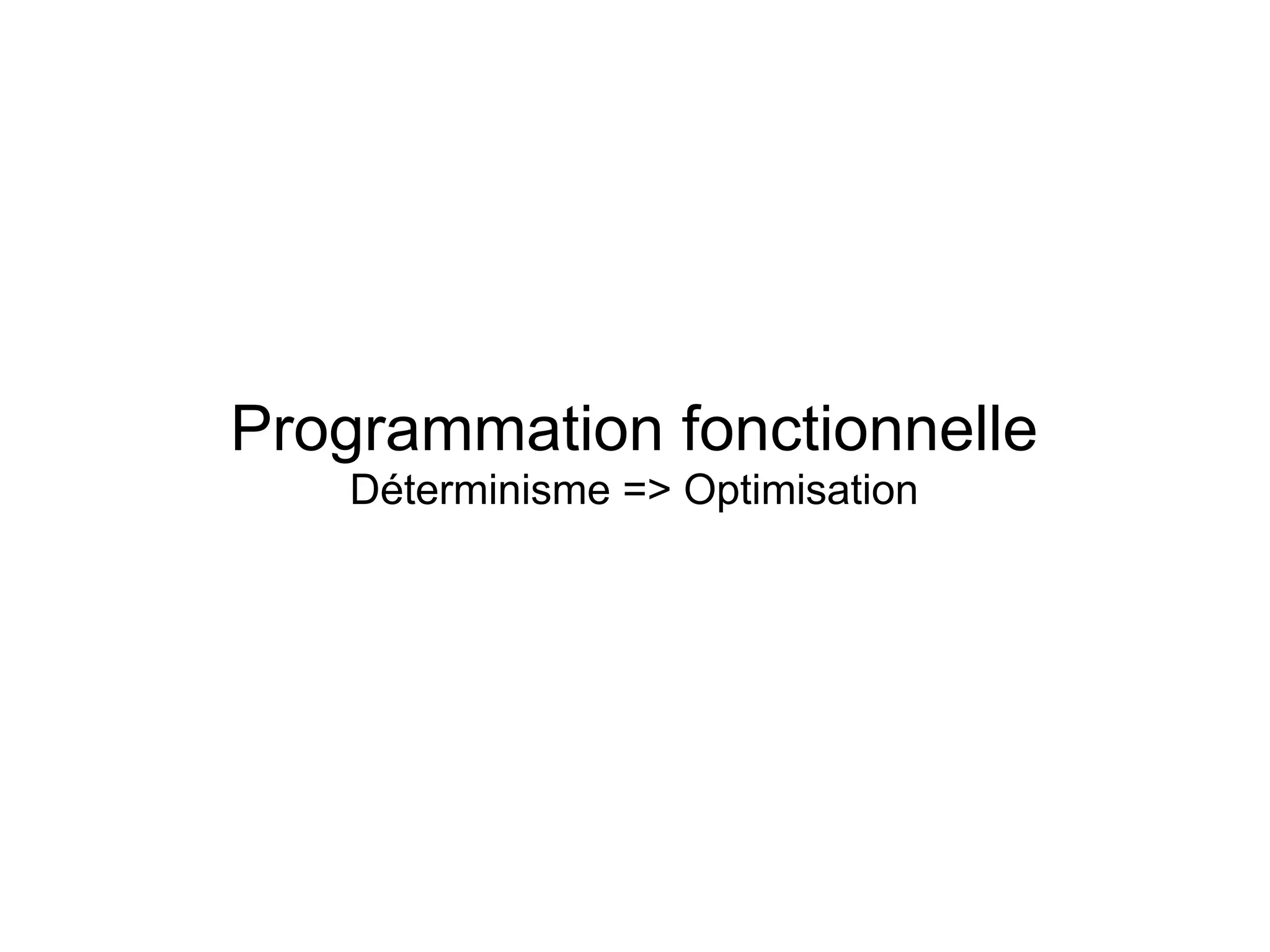 Programmation fonctionnelle
   Déterminisme => Optimisation
 