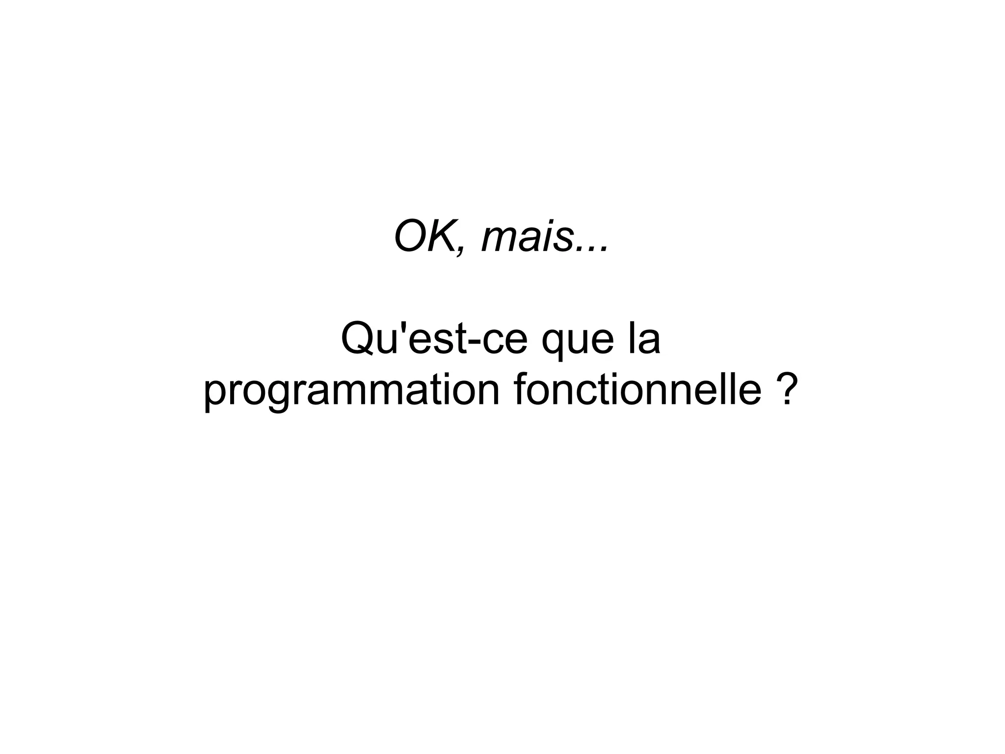 OK, mais...

      Qu'est-ce que la
programmation fonctionnelle ?
 