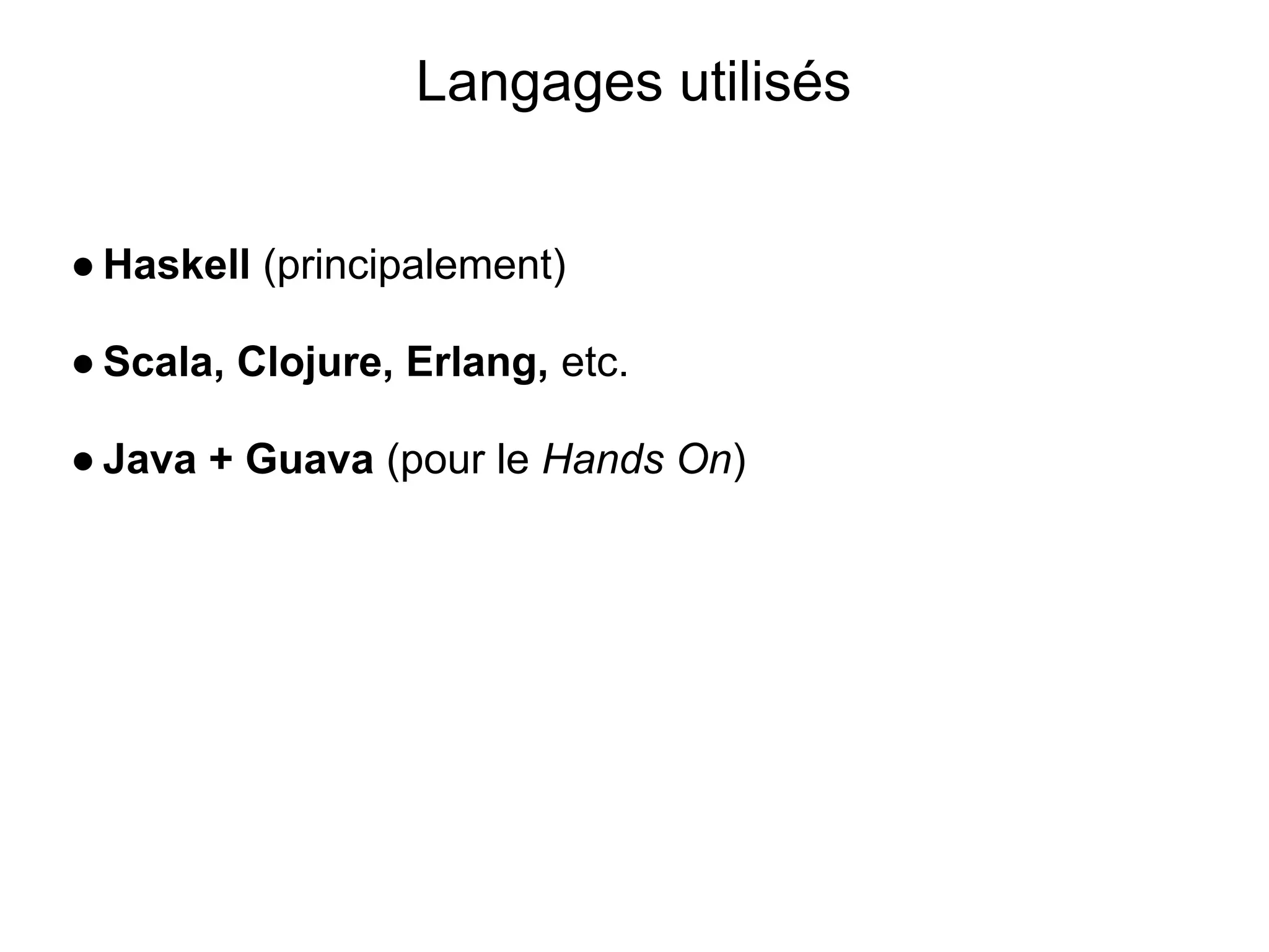 Langages utilisés


● Haskell (principalement)

● Scala, Clojure, Erlang, etc.

● Java + Guava (pour le Hands On)
 