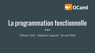La programmation fonctionnelle
Orleans Tech - Stéphane Legrand - 26 avril 2016
 