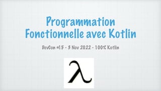 Programmation
Fonctionnelle avec Kotlin
DevCon #15 - 3 Nov 2022 - 100% Kotlin
 