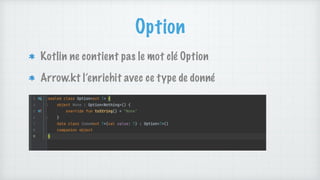 Option
Kotlin ne contient pas le mot clé Option
Arrow.kt l’enrichit avec ce type de donné
 