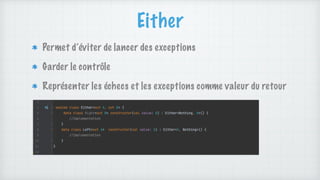 Either
Permet d’éviter de lancer des exceptions
Garder le contrôle
Représenter les échecs et les exceptions comme valeur du retour
 