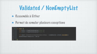 Validated / NonEmptyList
Ressemble à Either
Permet de cumuler plusieurs exceptions
 