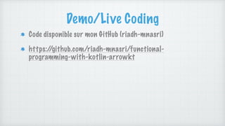 Demo/Live Coding
Code disponible sur mon GitHub (riadh-mnasri)
https:/
/github.com/riadh-mnasri/functional-
programming-with-kotlin-arrowkt
 