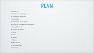 PLAN
Qui suis-je ?
C’est quoi une fonction pure ?
Transparence référentielle
Immutabilité
Les fonctions d’ordre supérieur
Kotlin et la programmation fonctionnelle
Pourquoi Arrow-KT ?
C’est quoi une monade ?
Option
Either
Validated
Monoid
Folder une liste
Live Coding/Demo
Conclusion
 