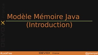 @jpbempel#LockFree @YourTwitterHandle@YourTwitterHandle@jpbempel#LockFree
Modèle Mémoire Java
(Introduction)
 