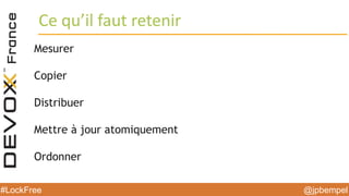 @jpbempel#LockFree @jpbempel#LockFree
Mesurer
Copier
Distribuer
Mettre à jour atomiquement
Ordonner
Ce qu’il faut retenir
 