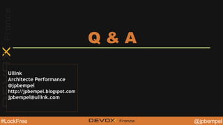 @jpbempel#LockFree @YourTwitterHandle@YourTwitterHandle@jpbempel#LockFree
Q & A
Ullink
Architecte Performance
@jpbempel
http://jpbempel.blogspot.com
jpbempel@ullink.com
 