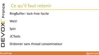 @jpbempel#LockFree @jpbempel#LockFree
RingBuffer: lock-free facile
Wait!
Spin
JCTools
Ordonner sans thread consommateur
Ce qu’il faut retenir
 