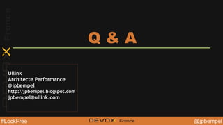 @jpbempel#LockFree @YourTwitterHandle@YourTwitterHandle@jpbempel#LockFree
Q & A
Ullink
Architecte Performance
@jpbempel
http://jpbempel.blogspot.com
jpbempel@ullink.com
 