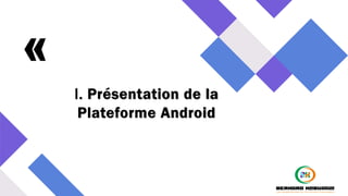 « I. Présentation de la
Plateforme Android
 