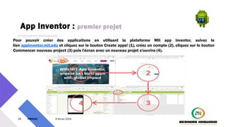 App Inventor : premier projet
28 PM3241 6 février 2024
Pour pouvoir créer des applications en utilisant la plateforme Mit app inventor, suivez le
lien appinventor.mit.edu et cliquez sur le bouton Create apps! (1), créez un compte (2), cliquez sur le bouton
Commencer nouveau project (3) puis l'écran avec un nouveau projet s'ouvrira (4).
 