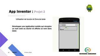 App Inventor : Projet 2
30 PM3241 6 février 2024
Utilisation de bouton et Zone de texte
Développer une application mobile qui récupère
un nom saisi au clavier et affiche ce nom dans
label.
 