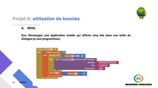 Projet 9: utilisation de boucles
68 PM3241 6 février 2024
A. While
Exo: Développer une application mobile qui affiche cinq fois dans une boite de
dialogue je suis programmeur.
 