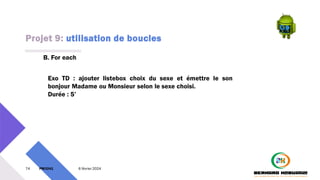 Projet 9: utilisation de boucles
74 PM3241 6 février 2024
B. For each
Exo TD : ajouter listebox choix du sexe et émettre le son
bonjour Madame ou Monsieur selon le sexe choisi.
Durée : 5’
 