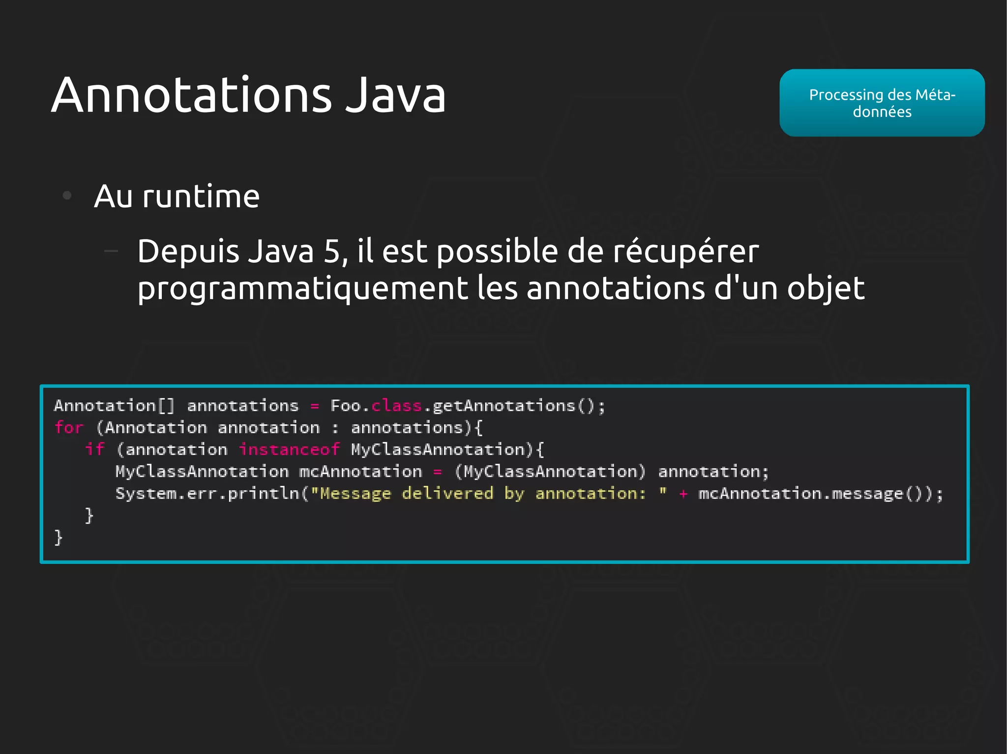 Annotations Java
●

Processing des Métadonnées

Au runtime
–

Depuis Java 5, il est possible de récupérer
programmatiquement les annotations d'un objet

 