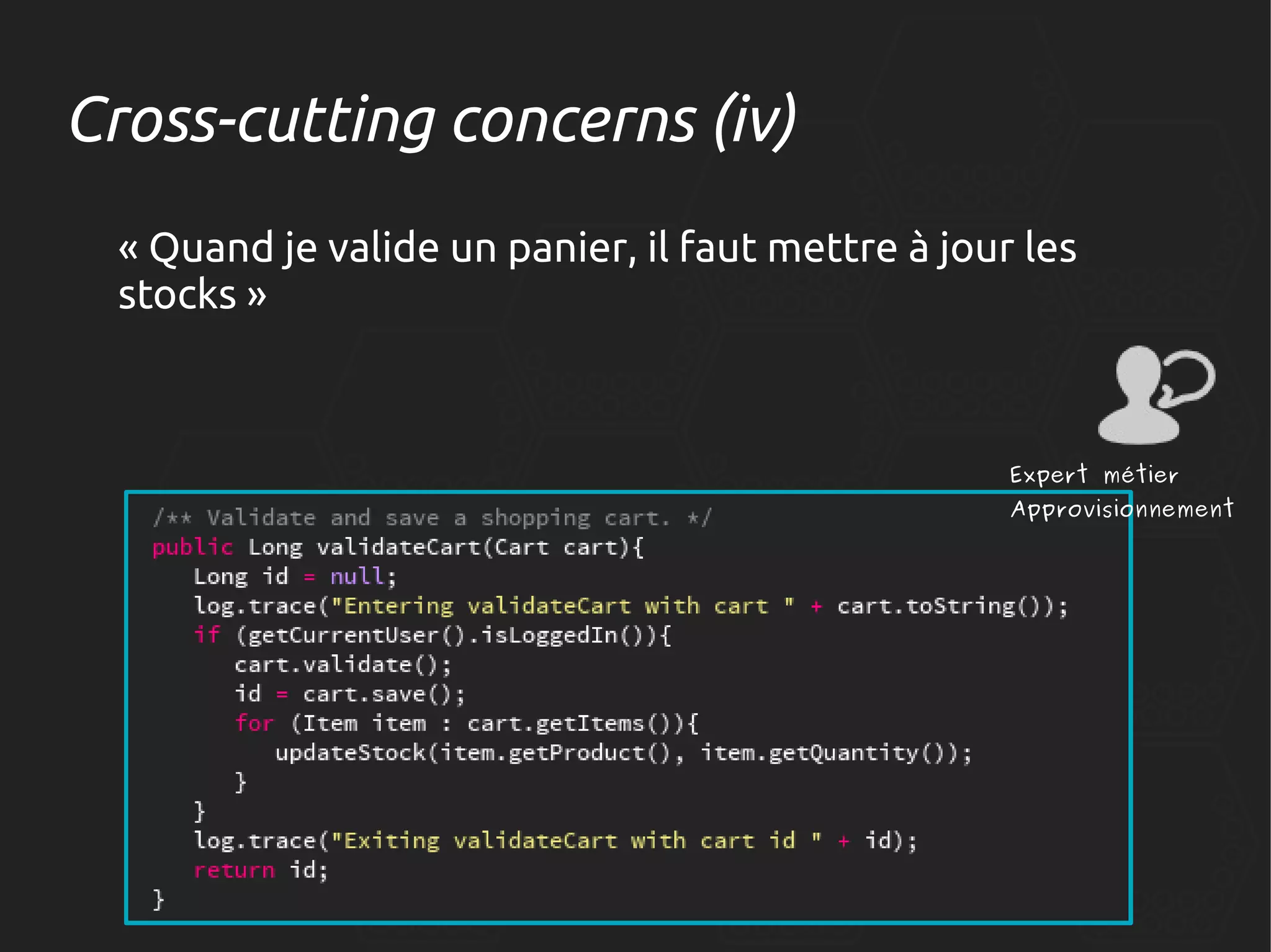 Cross-cutting concerns (iv)
« Quand je valide un panier, il faut mettre à jour les
stocks »

Expert métier

Approvisionnement

 