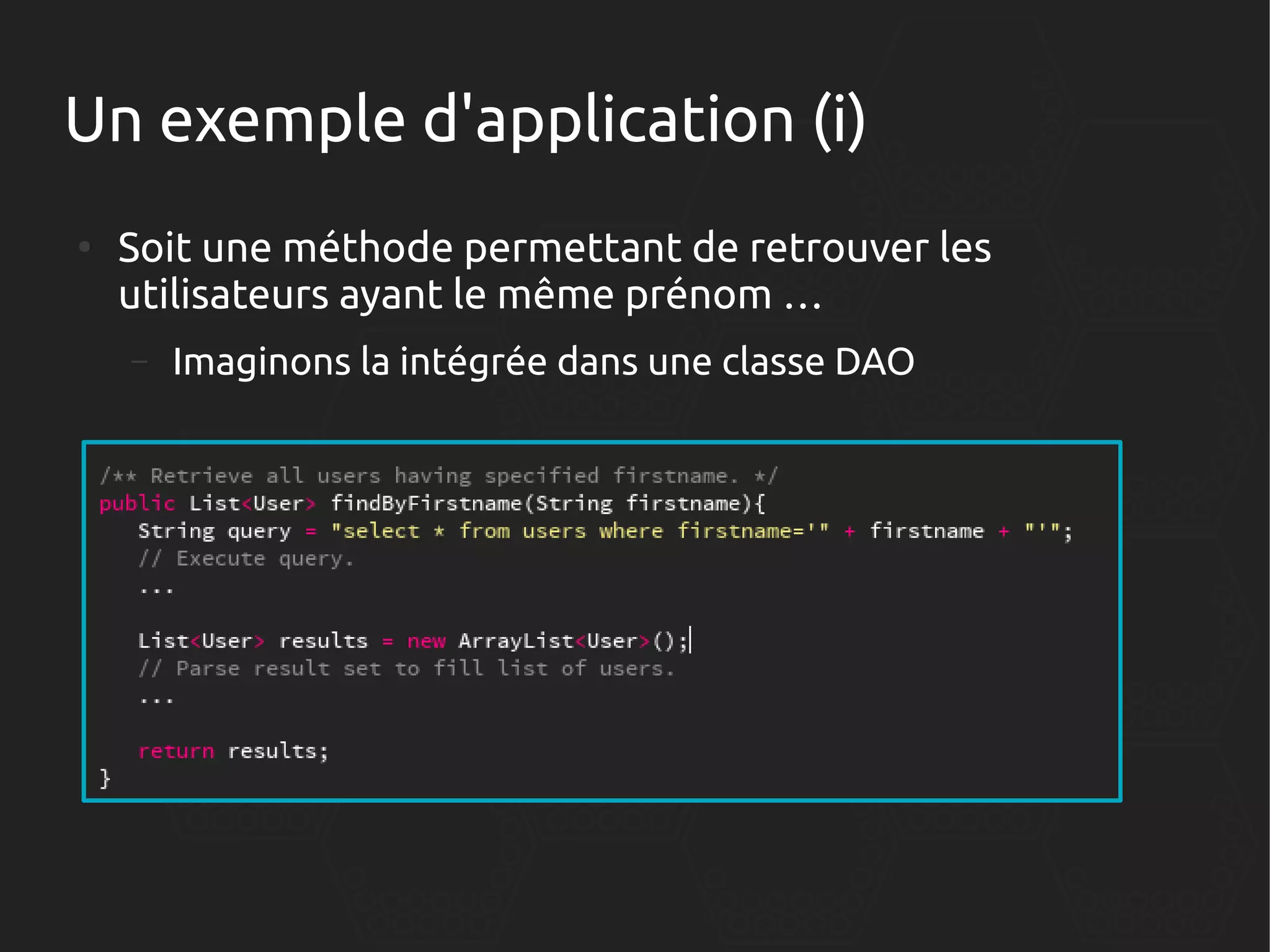 Un exemple d'application (i)
●

Soit une méthode permettant de retrouver les
utilisateurs ayant le même prénom …
–

Imaginons la intégrée dans une classe DAO

 