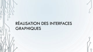 RÉALISATION DES INTERFACES
GRAPHIQUES
 