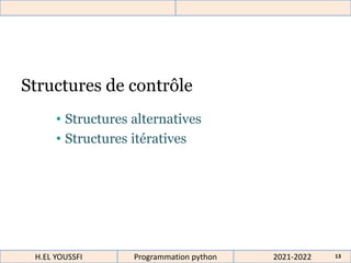 Structures de contrôle
• Structures alternatives
• Structures itératives
2021-2022
H.EL YOUSSFI Programmation python 13
 