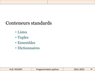Conteneurs standards
• Listes
• Tuples
• Ensembles
• Dictionnaires
2021-2022
H.EL YOUSSFI Programmation python 22
 