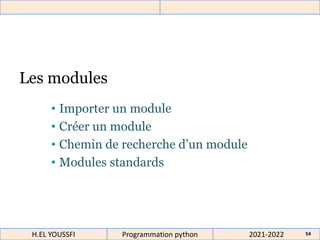 2021-2022
H.EL YOUSSFI Programmation python 54
Les modules
• Importer un module
• Créer un module
• Chemin de recherche d’un module
• Modules standards
 
