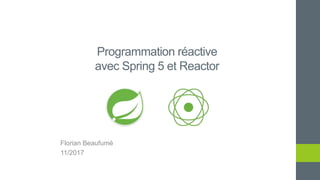 Programmation réactive
avec Spring 5 et Reactor
Florian Beaufumé
11/2017
 