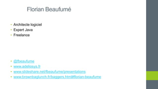 Florian Beaufumé
• Architecte logiciel
• Expert Java
• Freelance
• @fbeaufume
• www.adeliosys.fr
• www.slideshare.net/fbeaufume/presentations
• www.brownbaglunch.fr/baggers.html#florian-beaufume
 