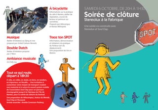 À bicyclette                   SAMEDI 6 OCTOBRE, DE 20H À 1H30
                                                                                  Soirée de clôture
                                                   Informations sur la pratique
                                                   du vélo à Nantes, atelier de
                                                   réparation, course de
                                                   lenteur et peinture sur
                                                   sonnettes.
                                                                                  Stereolux à la Fabrique
                                                   Proposés par Vélocampus
                                                   et Nantes Métropole.           Une soirée co-construite avec
                                                                                  Stereolux et Soul Clap.


     Musique                                       Trace ton SPOT
     Atelier d’initiation au Djing et mix          Information, démonstration
     proposé par United Cultures Records.          et initiation à la pratique
                                                   du Parkour (art du
     Double Dutch                                  déplacement).
     Atelier d’initiation proposé                  Une proposition de Arts in
     par C’West.                                   Motion.


     Ambiance musicale
     DJ Chilly Jay




     Tout ce qui roule,
     départ à 18h30
     À vélo, en roller, en skate, en bmx, en tandem,
     en triporteur, en Rosalie… Une invitation à
     customiser votre moyen de transport roulant
     non motorisé et à suivre le sound system mobile
     de l’association Soul Clap pour un parcours
     chorégraphié jusqu’à la Fabrique de l’île de
     Nantes, pour la soirée de clôture du festival.
     Une proposition de Vélocampus, Autour du Monde,
     Soul Clap et l’Accoord.
     Artiste associée : Amelia Cavarzan-Pesberg.

20                                                                                                                  21
 