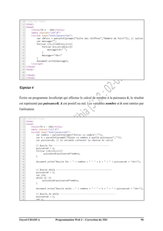 Faycel CHAOUA Programmation Web 2 – Correction du TD1 96
Exercice 4
Écrire un programme JavaScript qui effectue le calcul de nombre à la puissance k, le résultat
est représenté par puissanceK. k est positif ou nul. Les variables nombre et k sont entrées par
l'utilisateur.
 