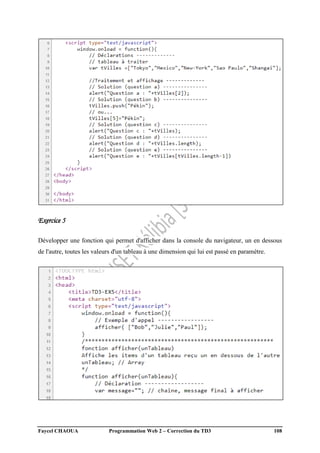 Faycel CHAOUA Programmation Web 2 – Correction du TD3 108
Exercice 5
Développer une fonction qui permet d'afficher dans la console du navigateur, un en dessous
de l'autre, toutes les valeurs d'un tableau à une dimension qui lui est passé en paramètre.
 