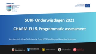 SURF Onderwijsdagen 2021
CHARM-EU & Programmatic assessment
Jan Haarhuis, Utrecht University, Lead WP4 Teaching and Learning Strategies
 
