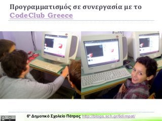 Προγραμματισμός σε συνεργασία με το
CodeClub Greece
6ο Δημοτικό Σχολείο Πάτρας http://blogs.sch.gr/6dimpat/
 