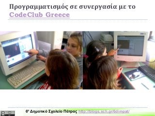 Προγραμματισμός σε συνεργασία με το
CodeClub Greece
6ο Δημοτικό Σχολείο Πάτρας http://blogs.sch.gr/6dimpat/
 