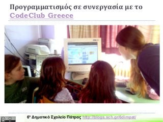 Προγραμματισμός σε συνεργασία με το
CodeClub Greece
6ο Δημοτικό Σχολείο Πάτρας http://blogs.sch.gr/6dimpat/
 
