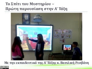 Το Σπίτι του Μυστηρίου –
Πρώτη παρουσίαση στην Α’ Τάξη
Με την εκπαιδευτικό της Α’ Τάξης κ. Βασιλική Ρεσβάνη
 