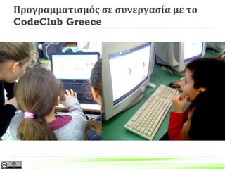 Προγραμματισμός σε συνεργασία με το
CodeClub Greece
6ο Δημοτικό Σχολείο Πάτρας http://blogs.sch.gr/6dimpat/
 