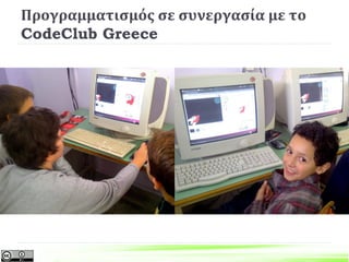 Προγραμματισμός σε συνεργασία με το
CodeClub Greece
6ο Δημοτικό Σχολείο Πάτρας http://blogs.sch.gr/6dimpat/
 