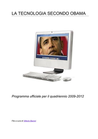 LA TECNOLOGIA SECONDO OBAMA




Programma ufficiale per il quadriennio 2009-2012




File a cura di Vittorio Baroni
 