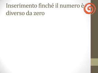 Inserimento finché il numero è
diverso da zero
 