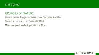 GIORGIO DI NARDO
Lavoro presso Proge-software come Software Architect
Sono tra i fondatori di DomusDotNet
Mi interesso di Web Application e ALM
chi sono
 