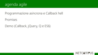 Programmazione asincrona e Callback hell
Promises
Demo (Callback, jQuery, Q e ES6)
agenda agile
 