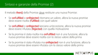 Il metodo then() della Promise deve restituire una nuova Promise:
• Se onFulfilled o onRejected ritornano un valore, allor...