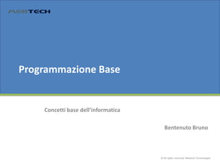 Programmazione Base

Concetti base dell’informatica

Bentenuto Bruno

© All rights reserved. Mebtech Technologies

 