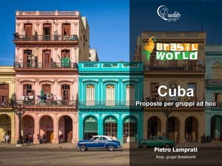 Cuba
Proposte per gruppi ad hoc
Pietro Lamprati
Resp. gruppi Brasilworld
 