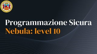 Programmazione Sicura
Nebula: level 10
 