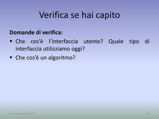 Verifica se hai capito
Domande di verifica:
 Che cos’è l’interfaccia utente? Quale tipo di
interfaccia utilizziamo oggi?
 Che cos’è un algoritmo?
26A cura di Jacques Bottel
 