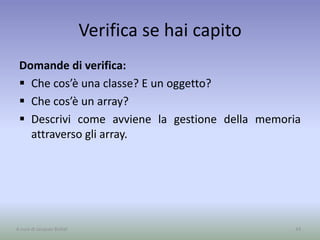 Verifica se hai capito
Domande di verifica:
 Che cos’è una classe? E un oggetto?
 Che cos’è un array?
 Descrivi come avviene la gestione della memoria
attraverso gli array.
44A cura di Jacques Bottel
 